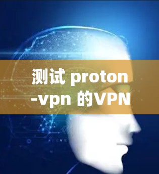 测试 proton-vpn 的VPN线路需要综合考虑网络连接、安全问题和测试环境的配置。以下是详细的步骤和注意事项