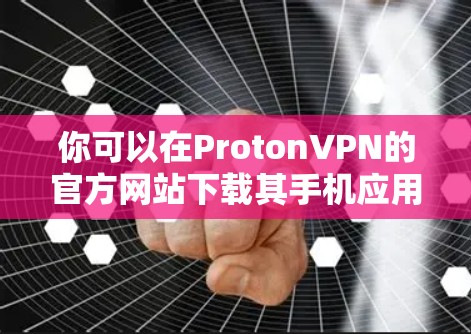你可以在ProtonVPN的官方网站下载其手机应用。步骤如下