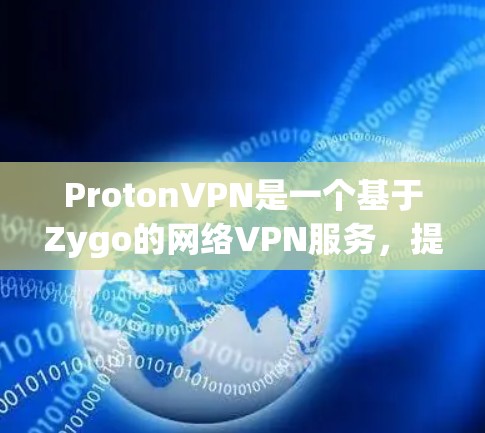 ProtonVPN是一个基于Zygo的网络VPN服务，提供灵活的配置和安全选项。以下是一个详细的使用指南，帮助您逐步使用ProtonVPN