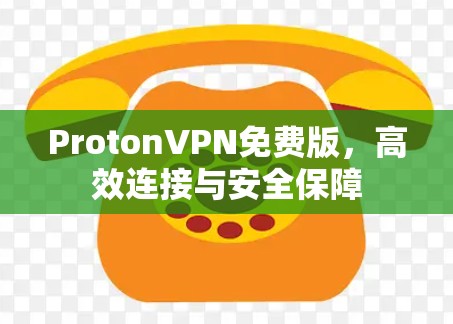 ProtonVPN免费版，高效连接与安全保障