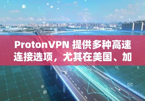 ProtonVPN 提供多种高速连接选项，尤其在美国、加拿大、英国等地区非常受欢迎。以下是推荐的ProtonVPN高速线路