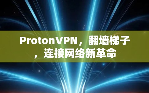 ProtonVPN，翻墙梯子，连接网络新革命