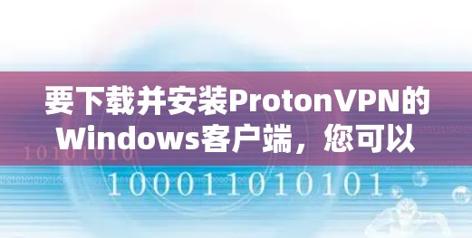 要下载并安装ProtonVPN的Windows客户端，您可以按照以下步骤进行