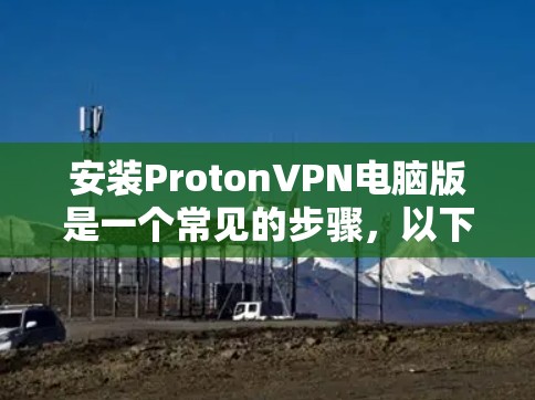 安装ProtonVPN电脑版是一个常见的步骤，以下是详细的安装方法
