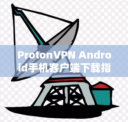 ProtonVPN Android手机客户端下载指南