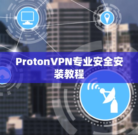ProtonVPN专业安全安装教程