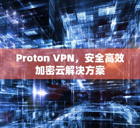 Proton VPN，安全高效加密云解决方案