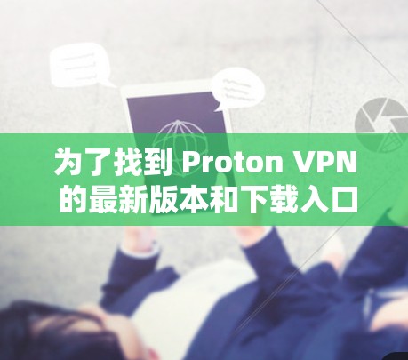 为了找到 Proton VPN 的最新版本和下载入口，按照以下步骤进行