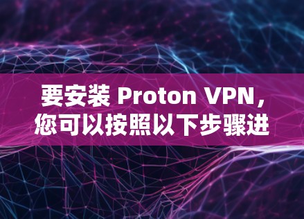 要安装 Proton VPN，您可以按照以下步骤进行