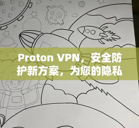 Proton VPN，安全防护新方案，为您的隐私保驾护航！