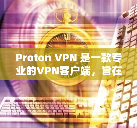 Proton VPN 是一款专业的VPN客户端，旨在提供安全、高效的VPN服务。以下是一些关于 Proton VPN 的关键信息