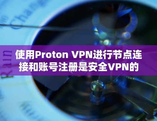 使用Proton VPN进行节点连接和账号注册是安全VPN的入门步骤。以下是详细的步骤指南