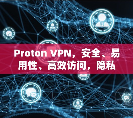 Proton VPN，安全、易用性、高效访问，隐私保护的VPN软件