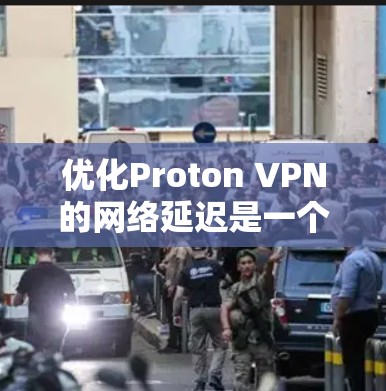 优化Proton VPN的网络延迟是一个关键步骤，能够有效减少访问网页的时间和数据传输速度。以下是一些详细的方法和步骤，帮助您优化Proton VPN的网络延迟