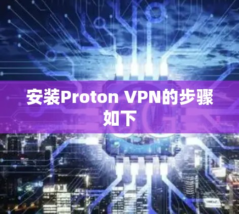 安装Proton VPN的步骤如下