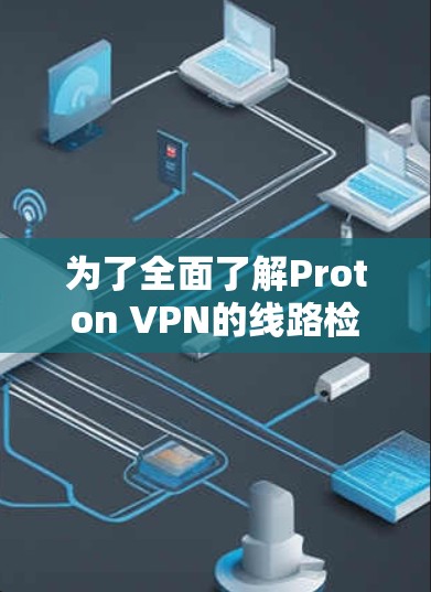 为了全面了解Proton VPN的线路检测工具，以下是详细的步骤和方法