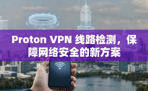 Proton VPN 线路检测，保障网络安全的新方案