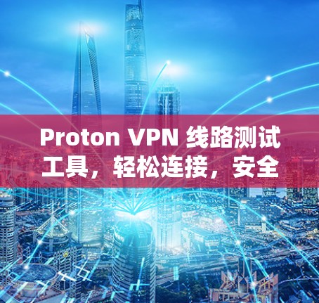 Proton VPN 线路测试工具，轻松连接，安全超 fast！