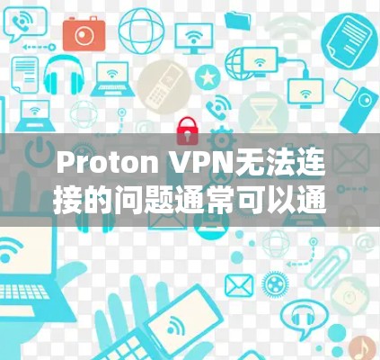 Proton VPN无法连接的问题通常可以通过以下步骤排查和解决