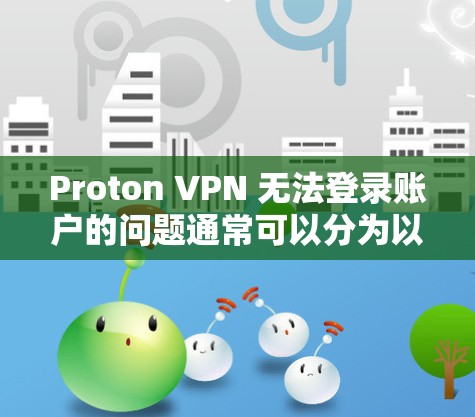 Proton VPN 无法登录账户的问题通常可以分为以下几种解决步骤