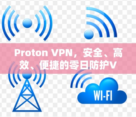 Proton VPN，安全、高效、便捷的零日防护VPN解决方案