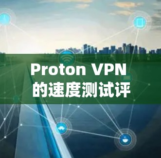 Proton VPN 的速度测试评测可以帮助您了解其在不同地区的表现，从而帮助您做出最适合的网络选择。以下是对不同地区节点的评测