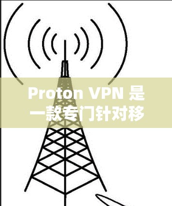 Proton VPN 是一款专门针对移动设备的VPN应用，旨在为用户提供简便的网络访问服务。以下是关于 Proton VPN 的详细信息