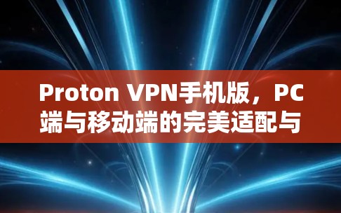 Proton VPN手机版，PC端与移动端的完美适配与性能优化