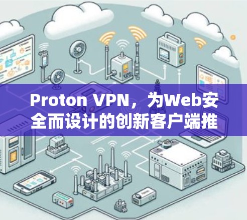 Proton VPN，为Web安全而设计的创新客户端推荐