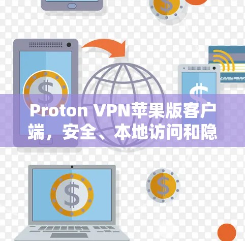 Proton VPN苹果版客户端，安全、本地访问和隐私保护的本地解决方案