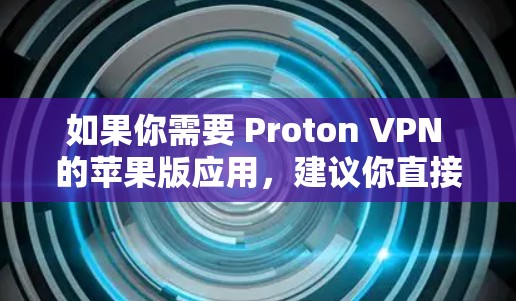 如果你需要 Proton VPN 的苹果版应用，建议你直接访问 Proton VPN 的网站，直接下载其苹果版应用，或者尝试在 Webull 的应用商店上架查看是否有苹果版的应用