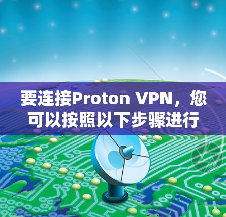 要连接Proton VPN，您可以按照以下步骤进行