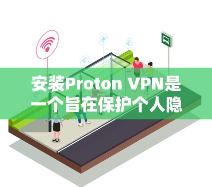安装Proton VPN是一个旨在保护个人隐私并方便访问国外网站的VPN工具。以下是一步步的指南，帮助您顺利完成安装和使用