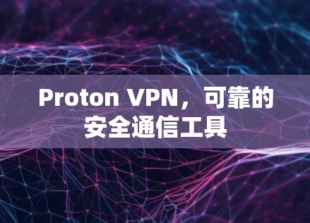 Proton VPN，可靠的安全通信工具