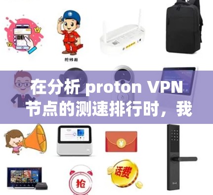 在分析 proton VPN 节点的测速排行时，我需要考虑以下几个方面