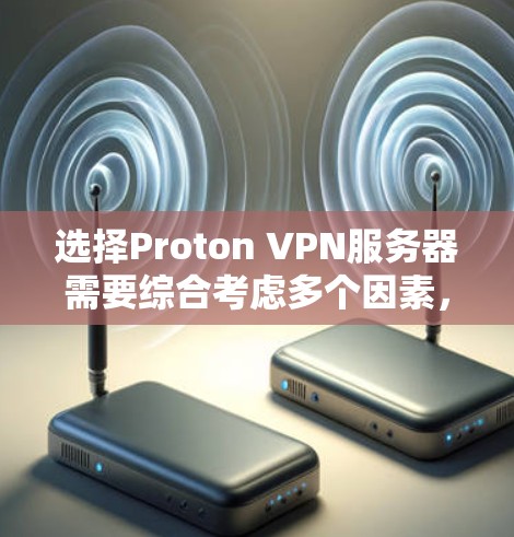 选择Proton VPN服务器需要综合考虑多个因素，以下是一个清晰的步骤指南