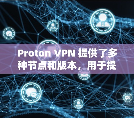 Proton VPN 提供了多种节点和版本，用于提供 VPN、隐私保护、身份验证等功能。以下是一些关于 Proton VPN 节点测试的内容，供参考