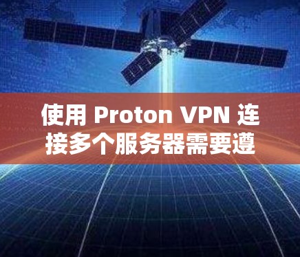 使用 Proton VPN 连接多个服务器需要遵循以下步骤，确保每个服务器都被隔离并安全运行