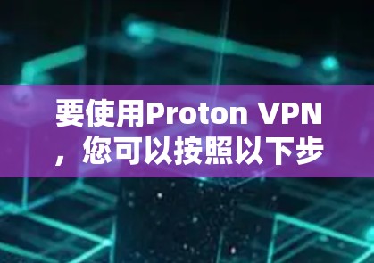 要使用Proton VPN，您可以按照以下步骤操作