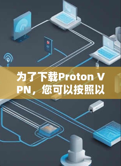 为了下载Proton VPN，您可以按照以下步骤操作