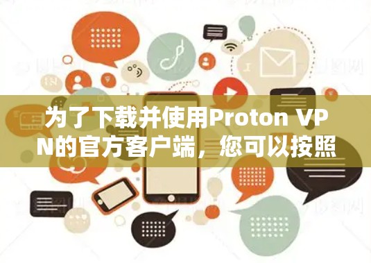 为了下载并使用Proton VPN的官方客户端，您可以按照以下步骤进行操作