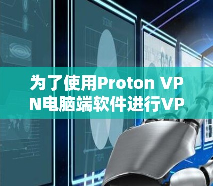 为了使用Proton VPN电脑端软件进行VPN，您可以按照以下步骤进行操作