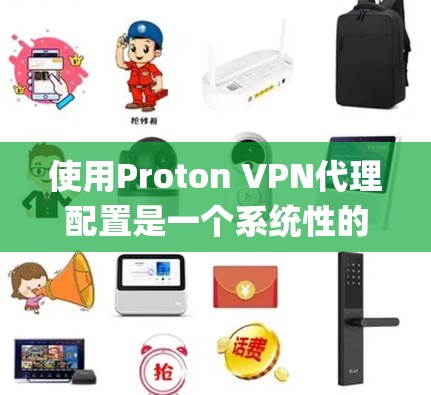 使用Proton VPN代理配置是一个系统性的过程，需要结合具体的设置和使用步骤来完成。以下是一个步骤-by-step的指南，帮助您更好地理解和使用Proton VPN代理