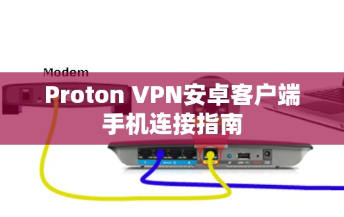 Proton VPN安卓客户端手机连接指南