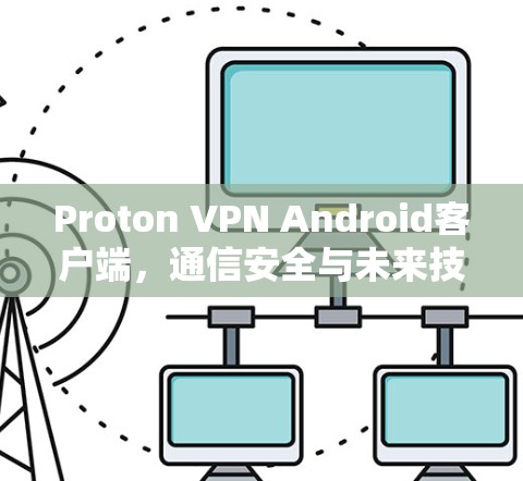 Proton VPN Android客户端，通信安全与未来技术的突破