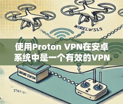 使用Proton VPN在安卓系统中是一个有效的VPN工具，可以帮助你更好地控制网络访问。以下是详细的使用步骤