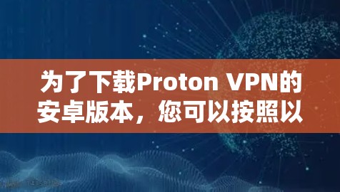 为了下载Proton VPN的安卓版本，您可以按照以下步骤进行