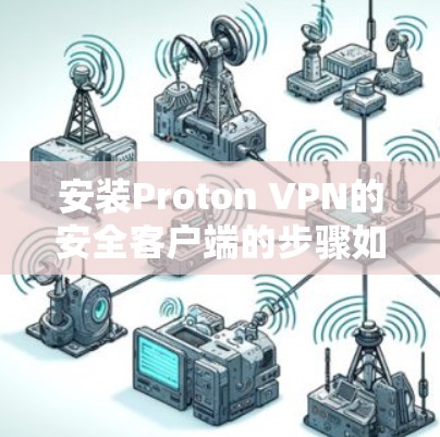 安装Proton VPN的安全客户端的步骤如下