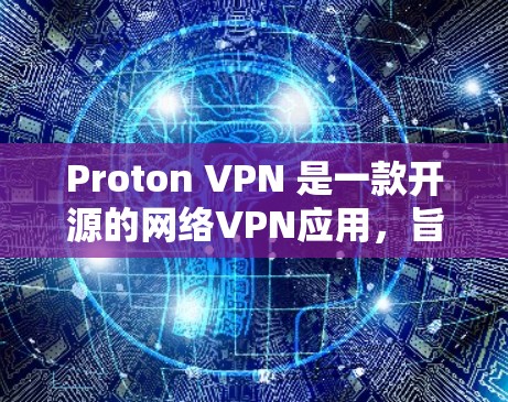 Proton VPN 是一款开源的网络VPN应用，旨在提供安全的网络连接。以下是对其安全性的一些关键点