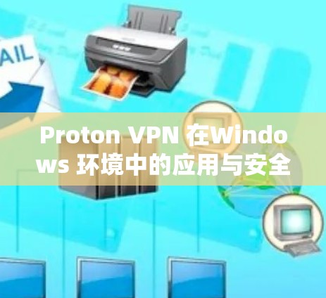 Proton VPN 在Windows 环境中的应用与安全防护